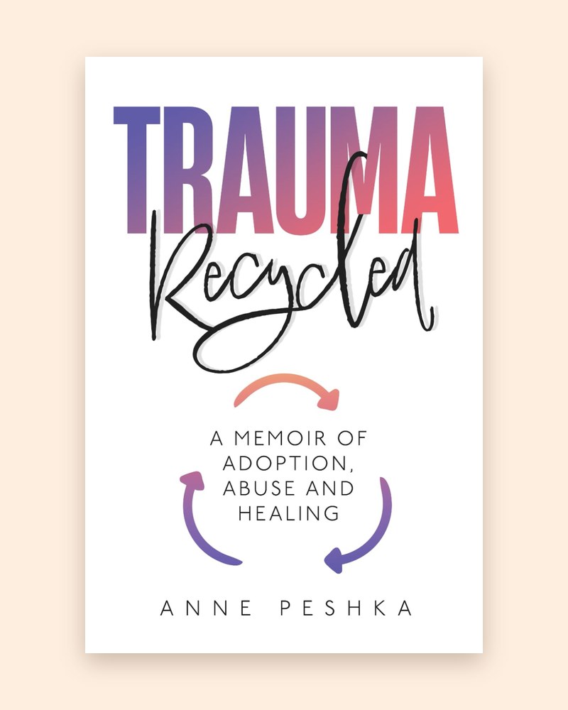Book cover: Trauma Recycled Cover of Trauma Recycled: A Memoir of Adoption, Abuse, and Healing by Anne Peshka